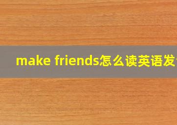 make friends怎么读英语发音